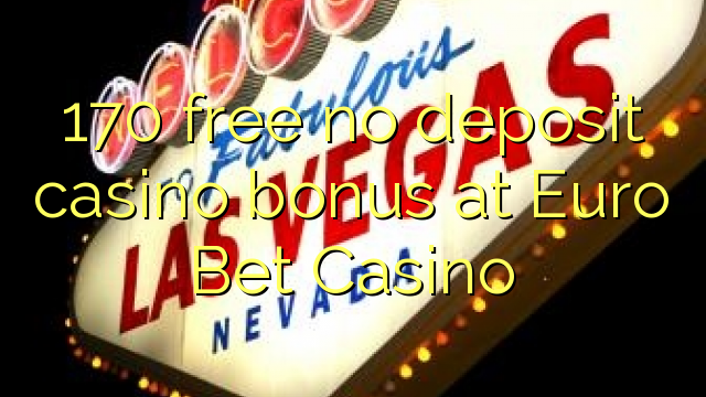 170 free no deposit casino bonus at Euro Bet Casino