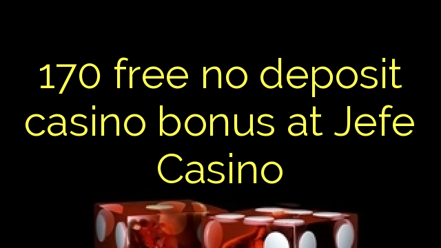 Ang 170 libre nga walay deposit casino bonus sa Jefe Casino