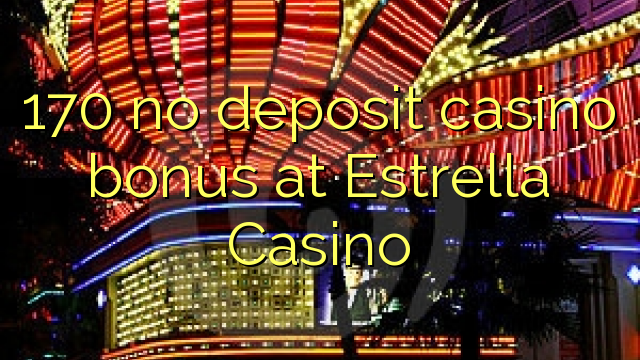 170 no deposit casino bonus at Estrella Casino