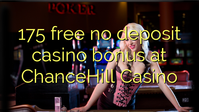 175 gratuíto sen bonos de depósito de Casino en ChanceHill Casino