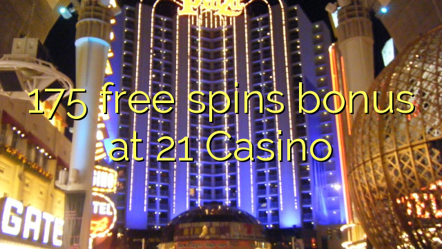 175 free spins bonus at 21 Casino