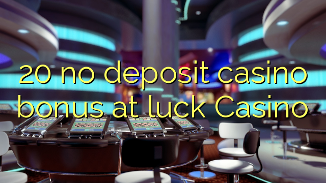 20 no deposit casino bonus at luck Casino