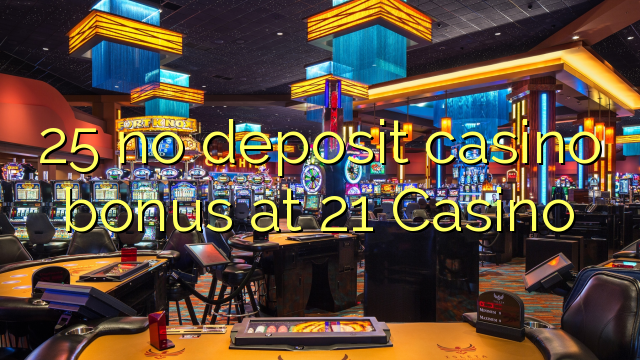 25 no deposit casino bonus at 21 Casino