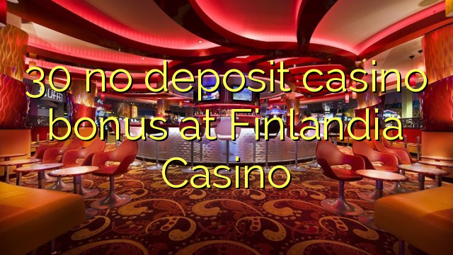 30 không tiền thưởng casino tiền gửi tại Finlandia Casino