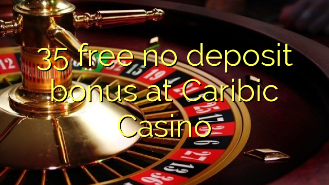 35 free no deposit bonus at Caribic  Casino