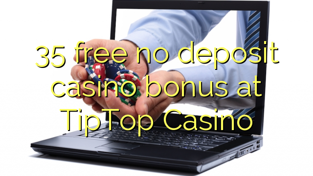 35 free no deposit casino bonus at TipTop  Casino