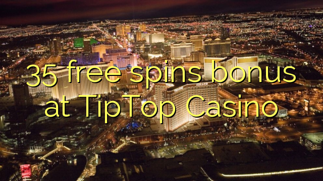 35 free spins bonus at TipTop  Casino