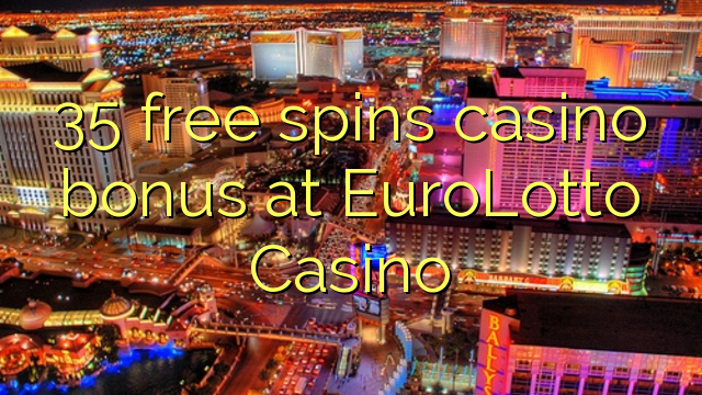 35 free spins casino bonus at EuroLotto Casino