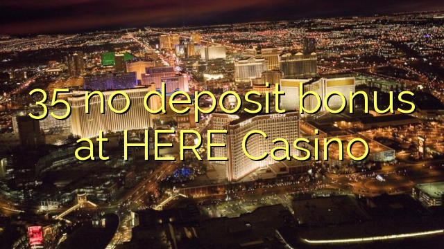 35 no deposit bonus at HERE Casino