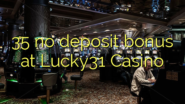 35 na bonase depositi ka Lucky31 Casino