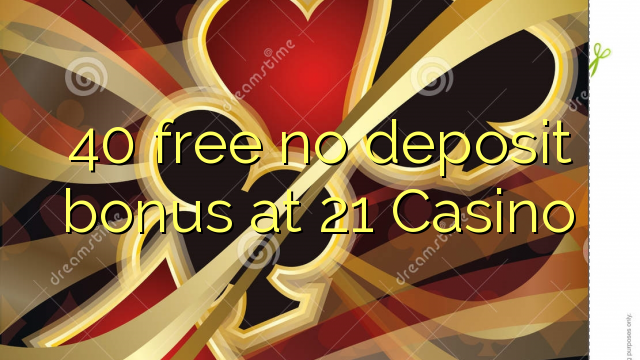 40 free no deposit bonus at 21 Casino