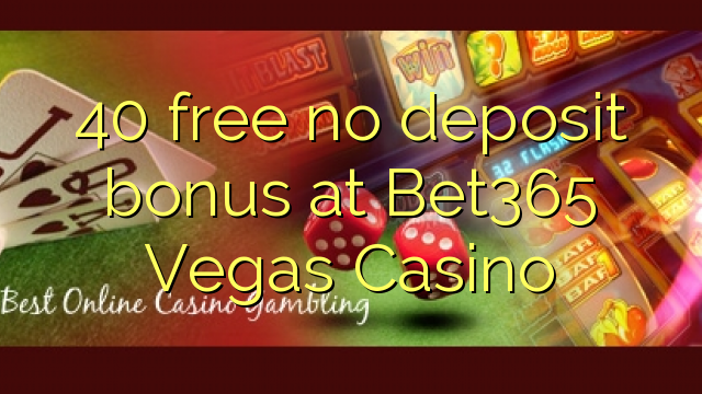 40 uvoľniť žiadny bonus vklad na Bet365 Vegas Casino