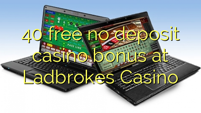 40 free no deposit casino bonus at Ladbrokes Casino