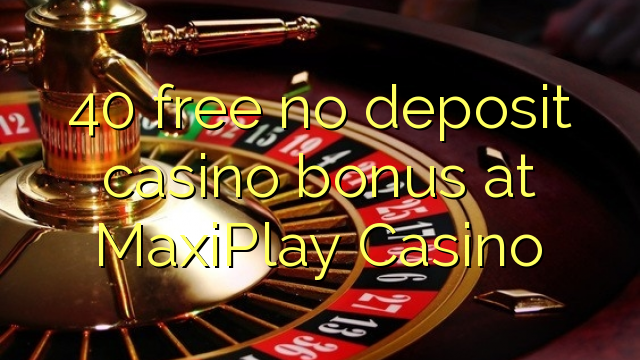 40 free no deposit casino bonus at MaxiPlay Casino