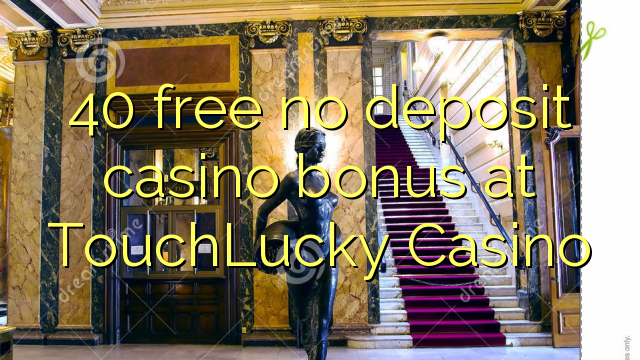 40 bure hakuna ziada ya amana casino katika TouchLucky Casino