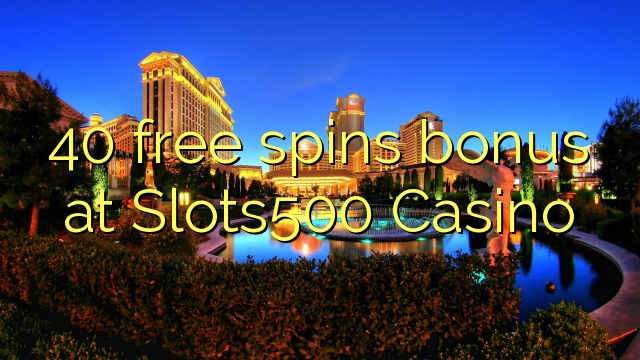 40 free spins bonus at Slots500 Casino