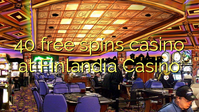 40 free spins itatẹtẹ ni Finlandia Casino