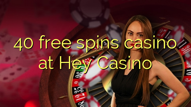 40 free spins casino at Hey  Casino