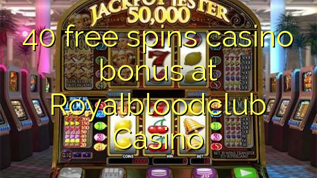 40 free spins casino bonus sa Royalbloodclub Casino