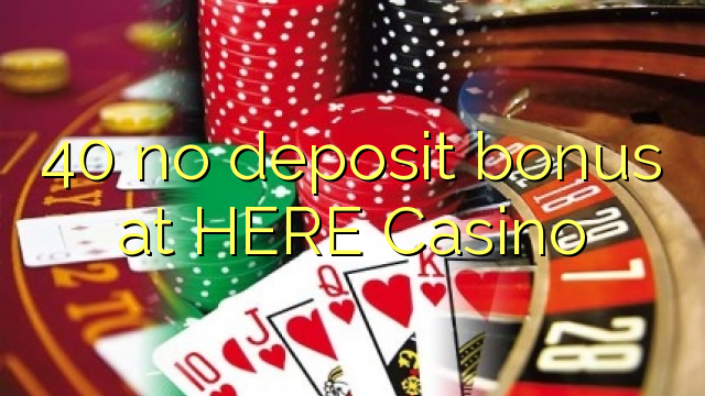 40 no deposit bonus at HERE Casino