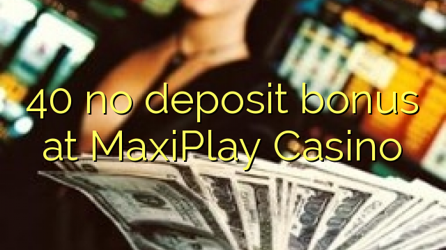 40 ບໍ່ມີເງິນຝາກຢູ່ MaxiPlay Casino