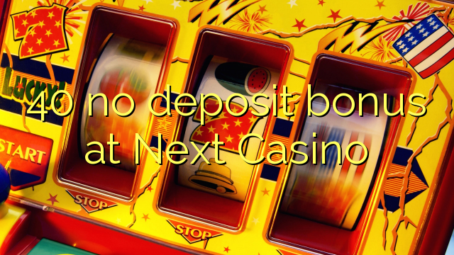 40 no deposit bonus at Next  Casino