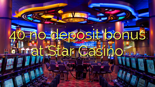 40 nav noguldījumu prēmiju pie Star Casino