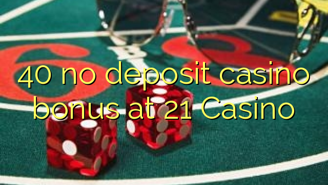 40 no deposit casino bonus at 21 Casino