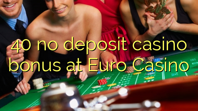 40 no deposit casino bonus at Euro Casino