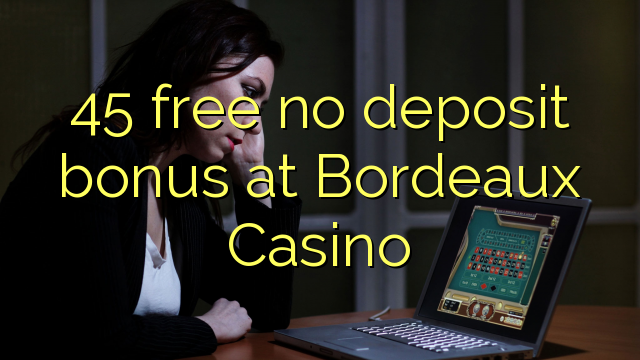 45 free no deposit bonus at  Bordeaux Casino