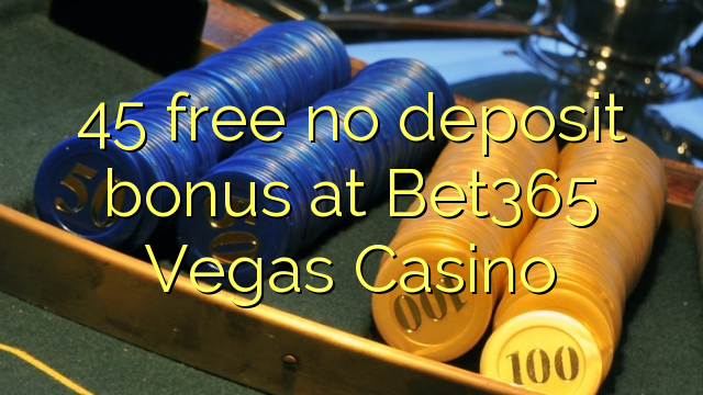 I-45 mahhala ayikho ibhonasi ye-deposit ku-Bet365 Vegas Casino