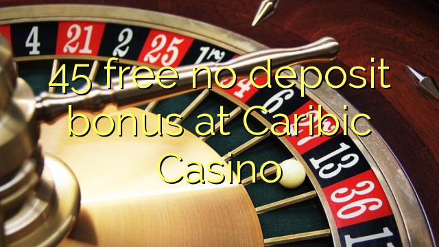 45 free no deposit bonus at Caribic  Casino