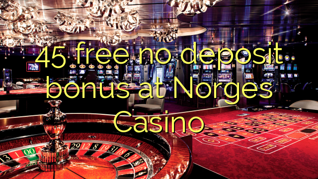 45 free no deposit bonus at Norges Casino