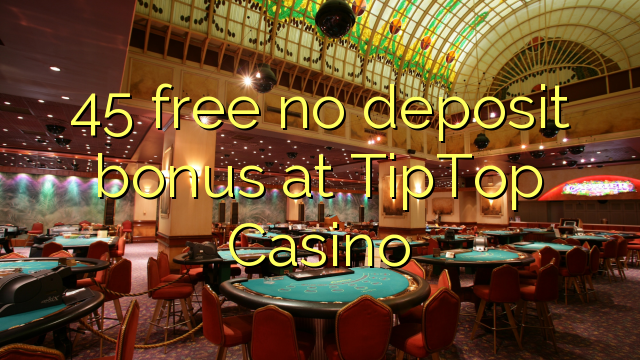 45 free no deposit bonus at TipTop  Casino