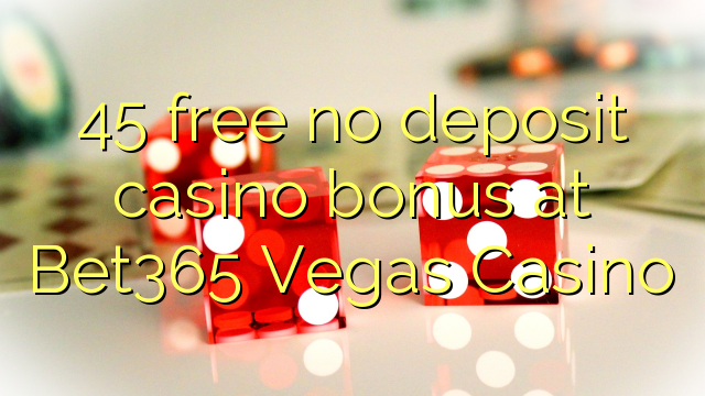 45 უფასო no deposit casino bonus at Bet365 Vegas Casino