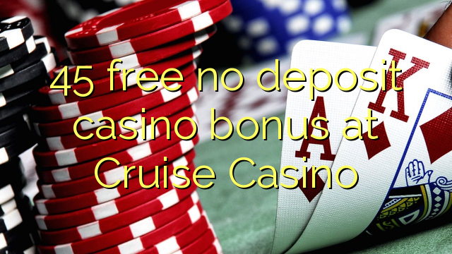 45 akhulule akukho bhonasi idipozithi yekhasino e Cruise Casino