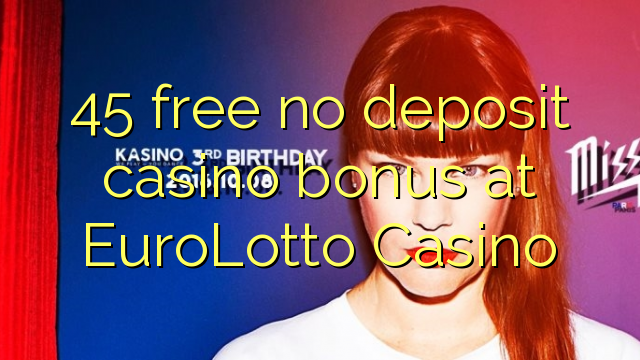 45 free no deposit casino bonus at EuroLotto Casino