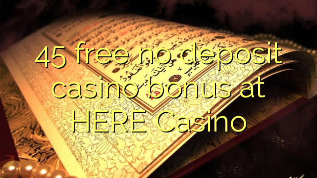 45 free no deposit casino bonus at HERE Casino