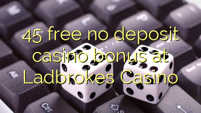 45 free no deposit casino bonus at Ladbrokes Casino