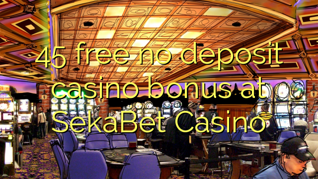 45 free no deposit casino bonus at SekaBet Casino