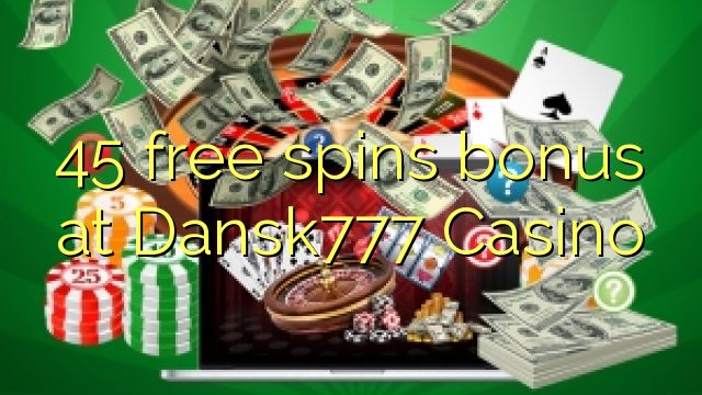 45 free spins bonus at Dansk777 Casino