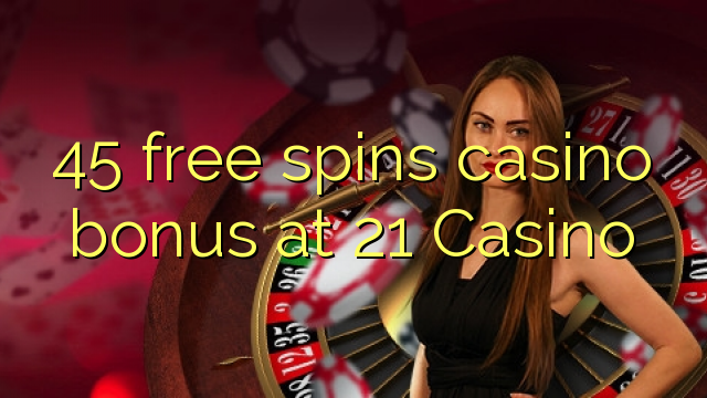 45 free spins casino bonus at 21 Casino