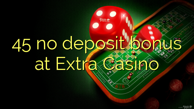 45 no deposit bonus at Extra Casino