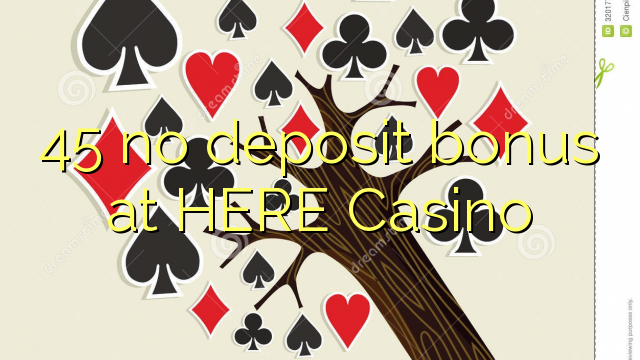 45 no deposit bonus at HERE Casino