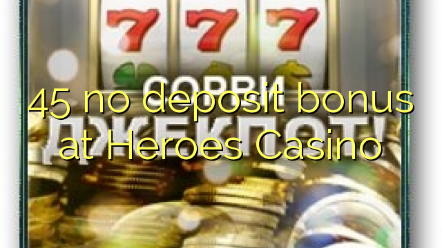45 euweuh deposit bonus di Pahlawan Kasino