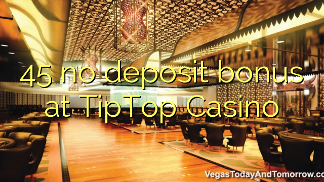 45 no deposit bonus at TipTop  Casino