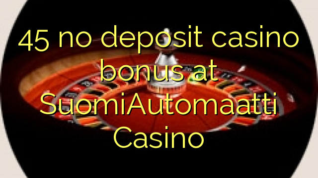 45 SuomiAutomaatti Casino හි කිසිදු තැන්පතු කැසිනෝ බෝනස් නැත