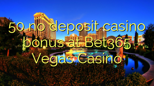 50 no deposit casino bonus at Bet365 Vegas Casino