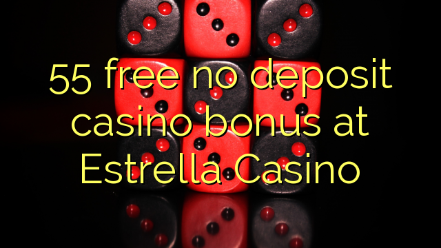 55 free no deposit casino bonus at Estrella Casino