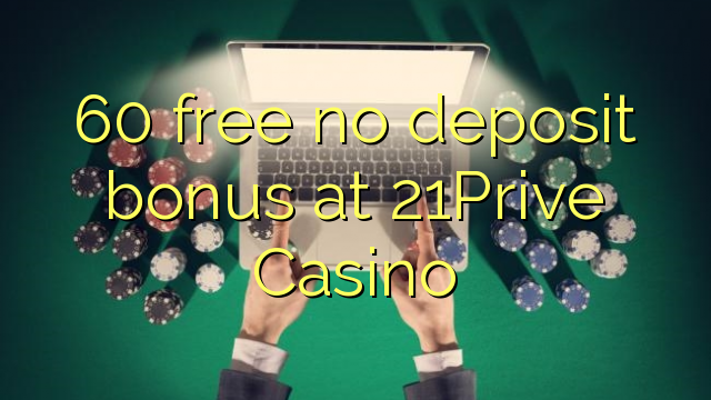 60 liberabo non deposit bonus ad Casino 21Prive